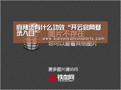 麻辣烫有什么功效“开云官网登录入口”(图2) 开云平台官网