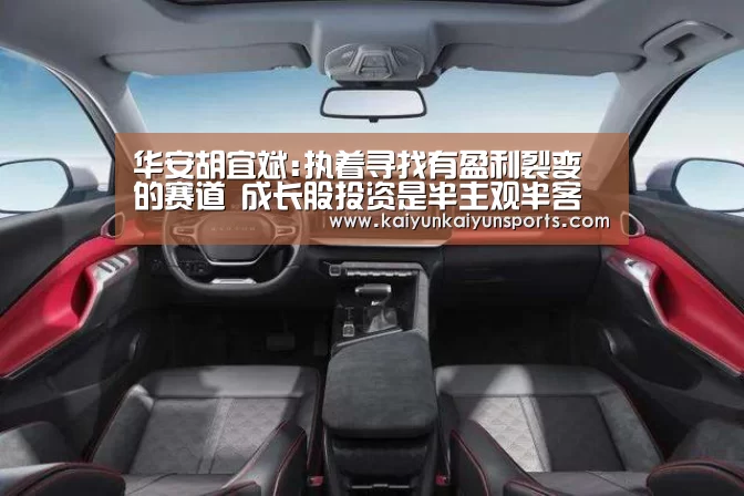 华安胡宜斌:执着寻找有盈利裂变的赛道 成长股投资是半主观半客观：开云官网登录入口