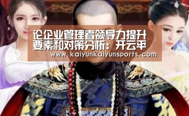 论企业管理者领导力提升要素和对策分析：开云平台官网